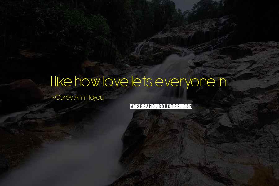 Corey Ann Haydu quotes: I like how love lets everyone in.