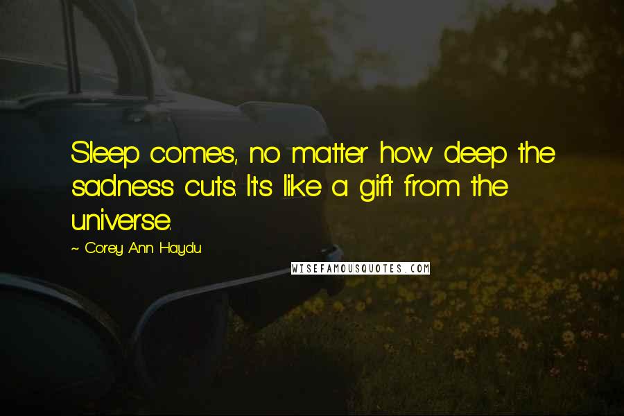 Corey Ann Haydu quotes: Sleep comes, no matter how deep the sadness cuts. It's like a gift from the universe.