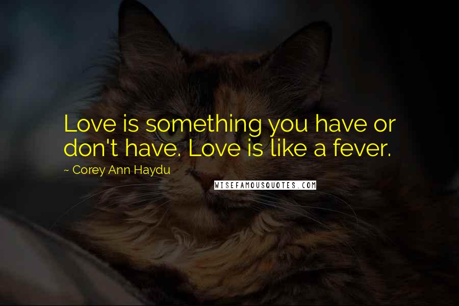Corey Ann Haydu quotes: Love is something you have or don't have. Love is like a fever.