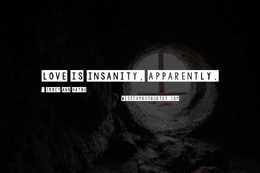Corey Ann Haydu quotes: Love is insanity, apparently.