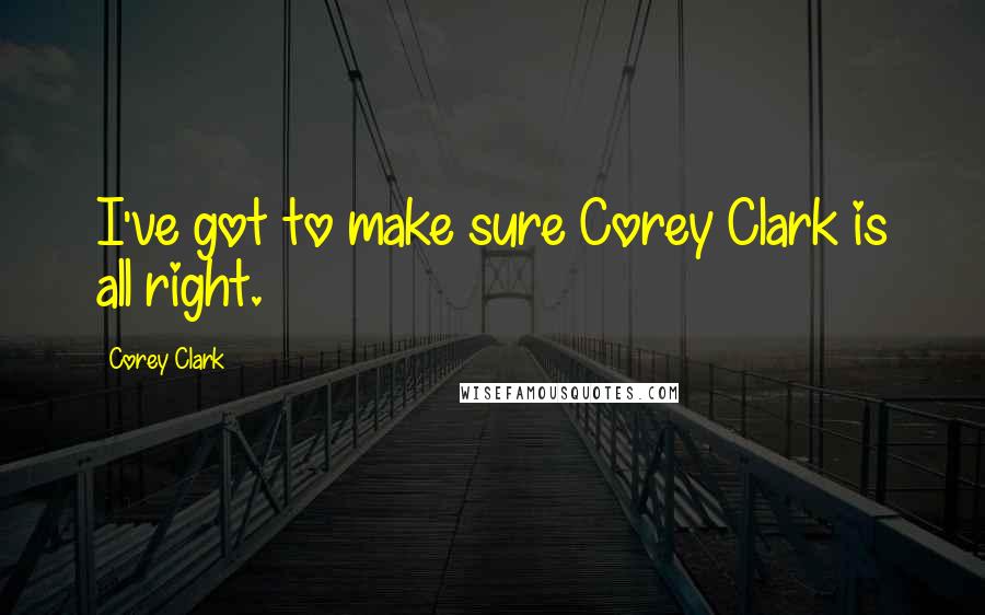 Corey Clark quotes: I've got to make sure Corey Clark is all right.