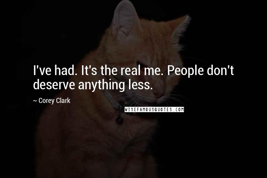 Corey Clark quotes: I've had. It's the real me. People don't deserve anything less.