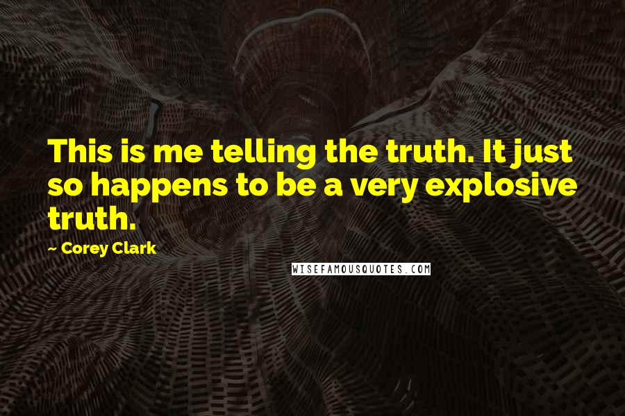 Corey Clark quotes: This is me telling the truth. It just so happens to be a very explosive truth.