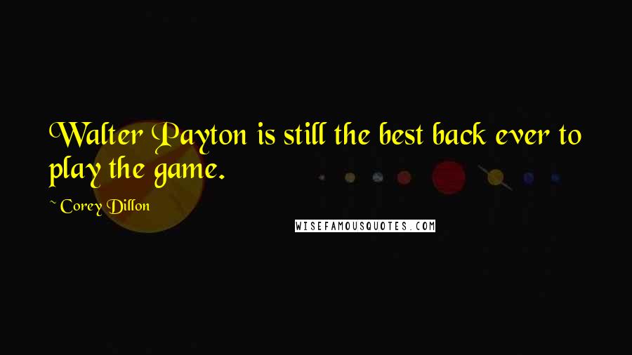 Corey Dillon quotes: Walter Payton is still the best back ever to play the game.