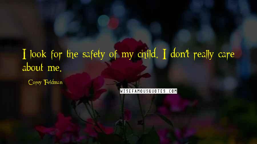 Corey Feldman quotes: I look for the safety of my child. I don't really care about me.