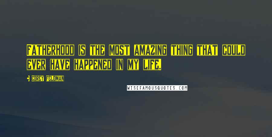 Corey Feldman quotes: Fatherhood is the most amazing thing that could ever have happened in my life.