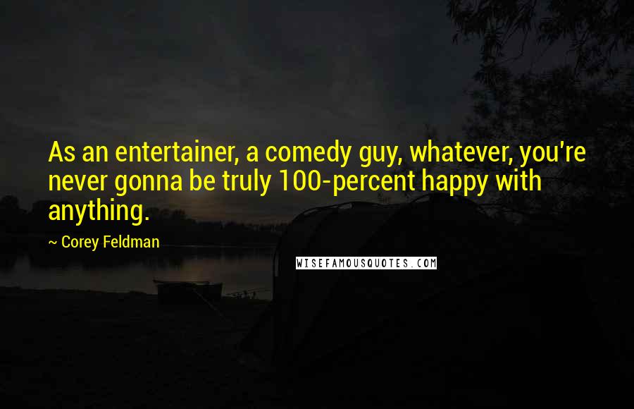 Corey Feldman quotes: As an entertainer, a comedy guy, whatever, you're never gonna be truly 100-percent happy with anything. Corey Feldman quotes: As an entertainer, a comedy guy, whatever, you're never gonna be truly 100-percent happy with anything.