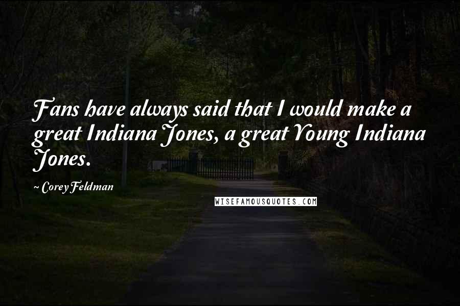 Corey Feldman quotes: Fans have always said that I would make a great Indiana Jones, a great Young Indiana Jones.