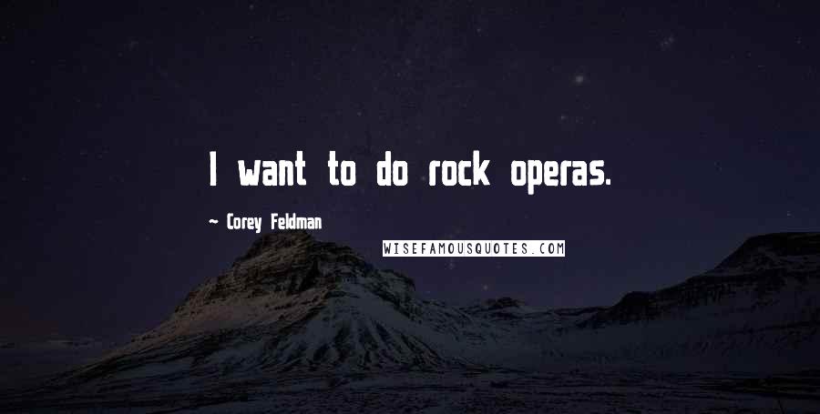 Corey Feldman quotes: I want to do rock operas.