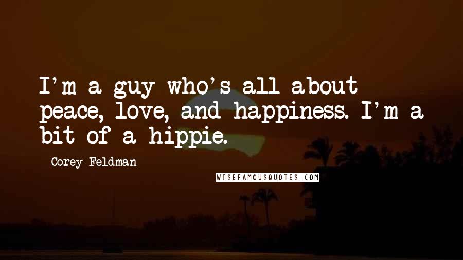 Corey Feldman quotes: I'm a guy who's all about peace, love, and happiness. I'm a bit of a hippie.