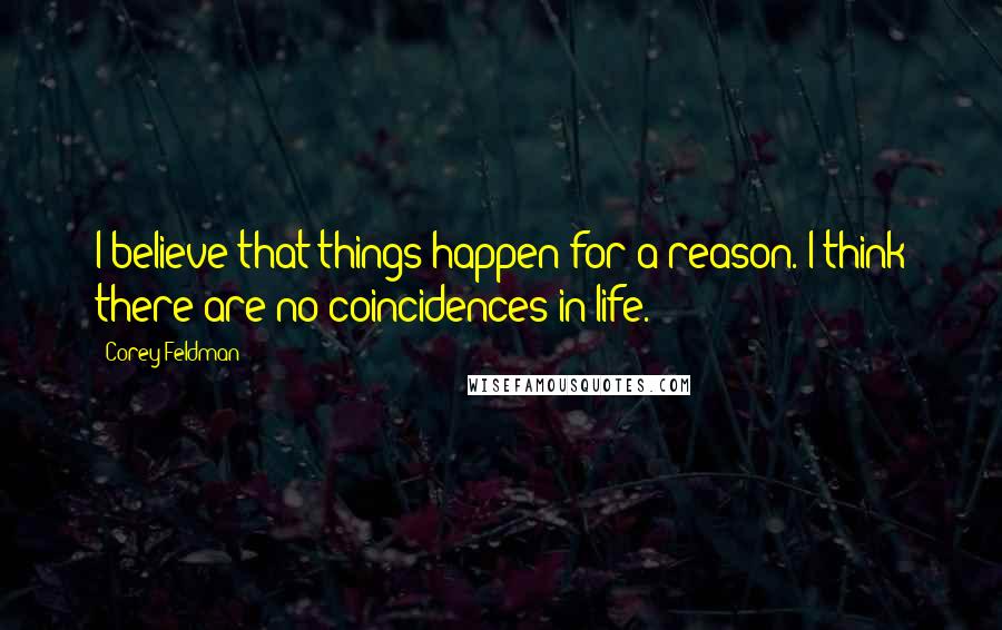 Corey Feldman quotes: I believe that things happen for a reason. I think there are no coincidences in life.