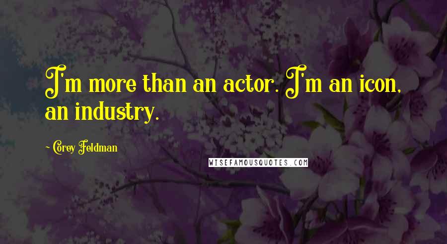 Corey Feldman quotes: I'm more than an actor. I'm an icon, an industry.