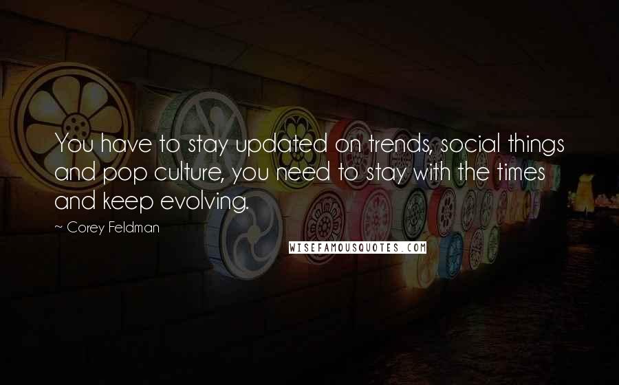 Corey Feldman quotes: You have to stay updated on trends, social things and pop culture, you need to stay with the times and keep evolving.