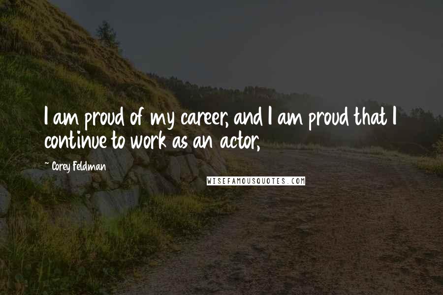 Corey Feldman quotes: I am proud of my career, and I am proud that I continue to work as an actor,