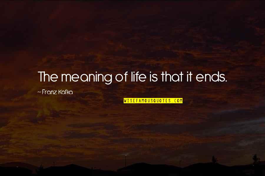 Corey Flood Quotes By Franz Kafka: The meaning of life is that it ends.