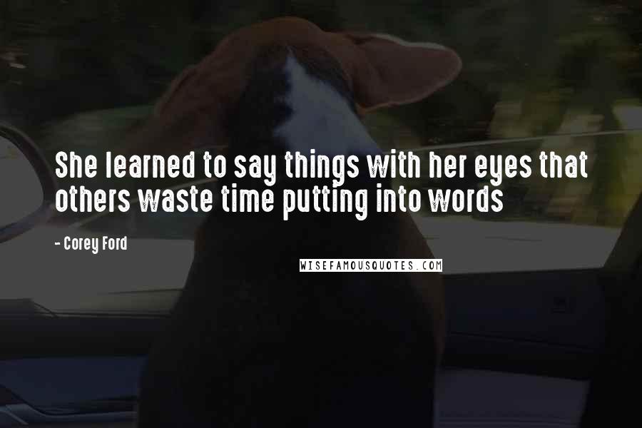 Corey Ford quotes: She learned to say things with her eyes that others waste time putting into words