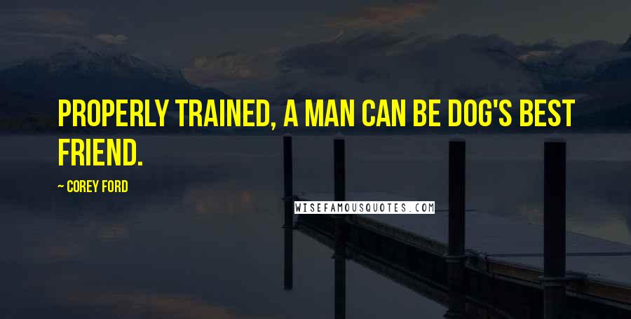 Corey Ford quotes: Properly trained, a man can be dog's best friend.