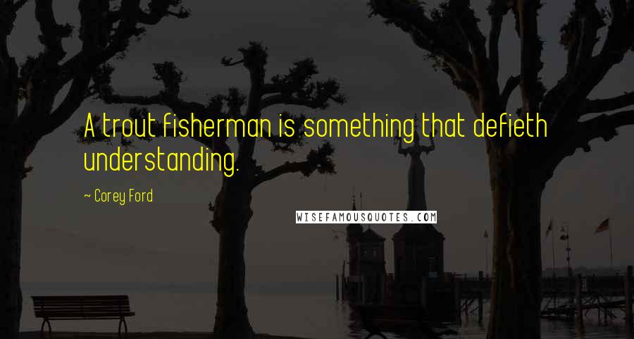 Corey Ford quotes: A trout fisherman is something that defieth understanding.
