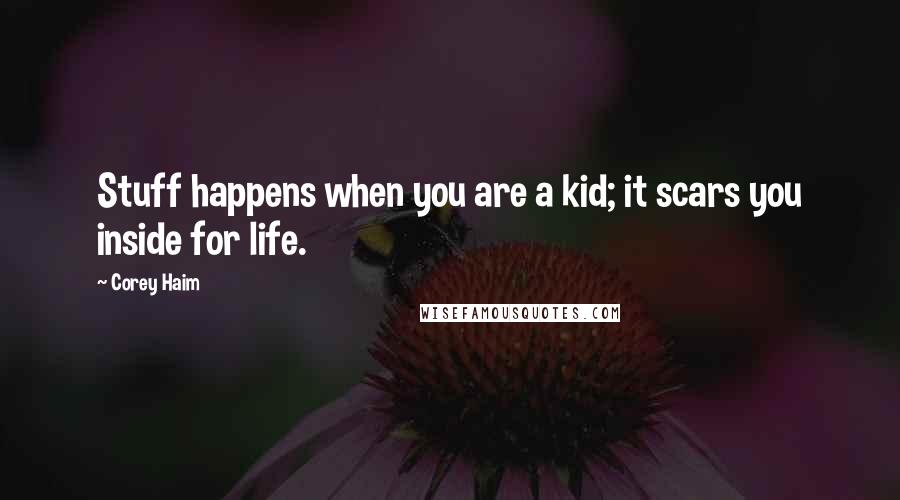 Corey Haim quotes: Stuff happens when you are a kid; it scars you inside for life.