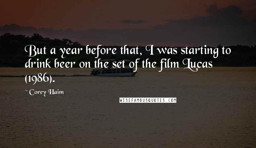 Corey Haim quotes: But a year before that, I was starting to drink beer on the set of the film Lucas (1986).