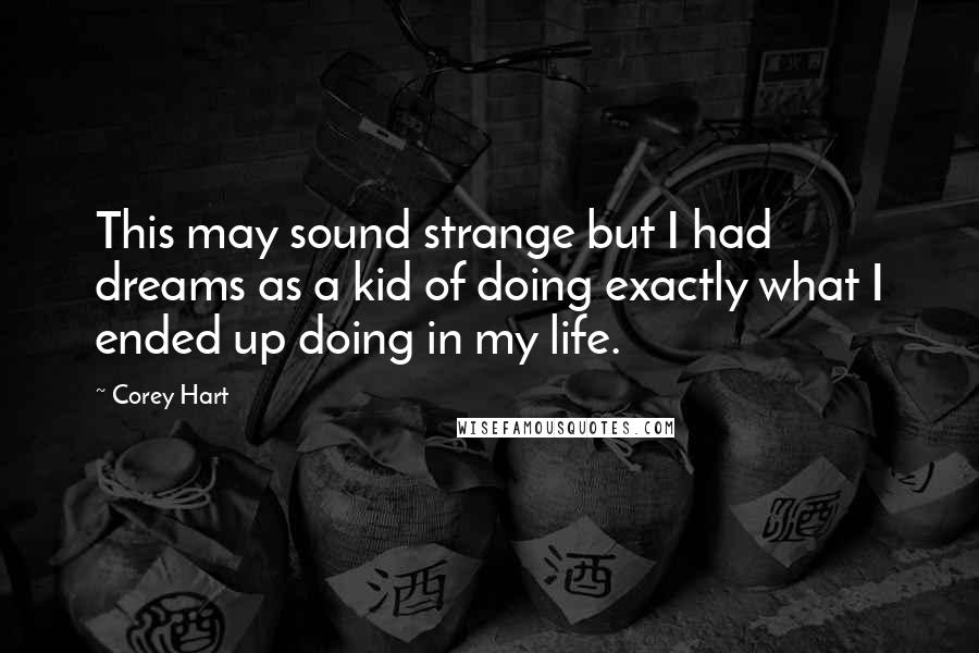 Corey Hart quotes: This may sound strange but I had dreams as a kid of doing exactly what I ended up doing in my life.