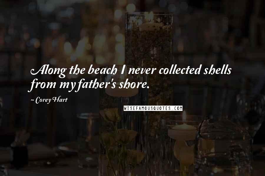 Corey Hart quotes: Along the beach I never collected shells from my father's shore.