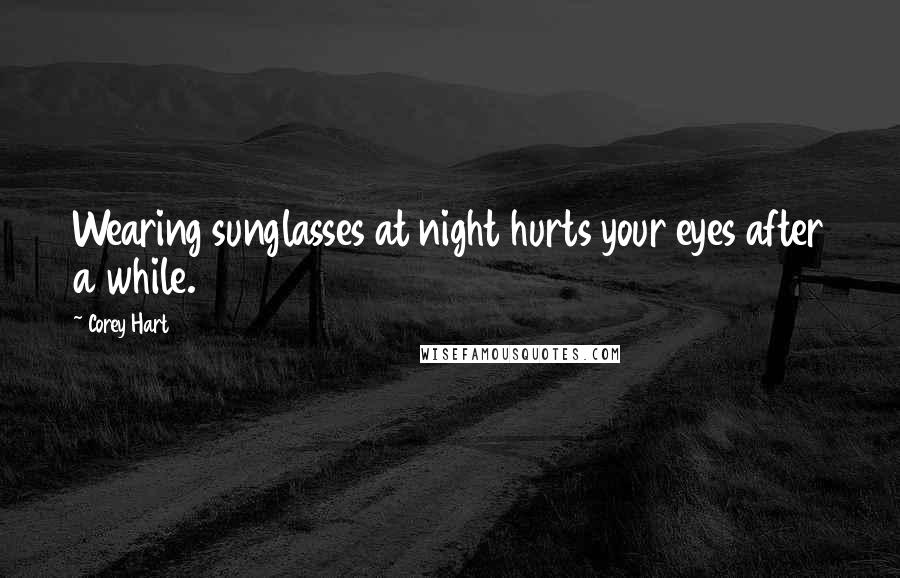 Corey Hart quotes: Wearing sunglasses at night hurts your eyes after a while.