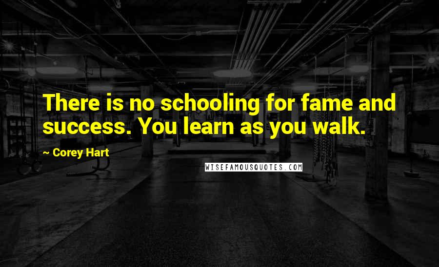 Corey Hart quotes: There is no schooling for fame and success. You learn as you walk.