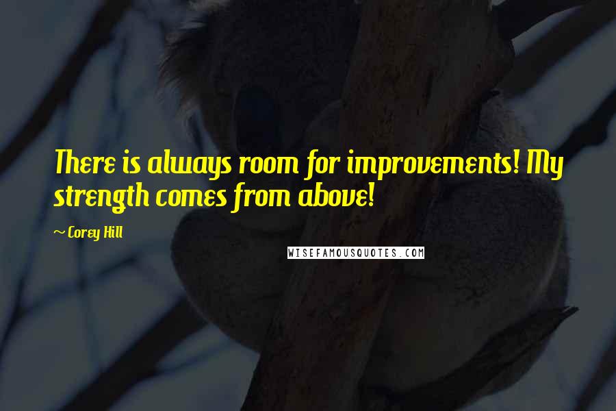 Corey Hill quotes: There is always room for improvements! My strength comes from above!