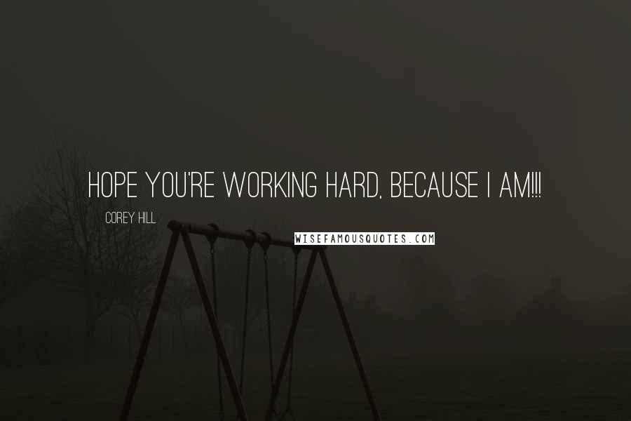 Corey Hill quotes: Hope you're working hard, because I am!!! Corey Hill quotes: Hope you're working hard, because I am!!!
