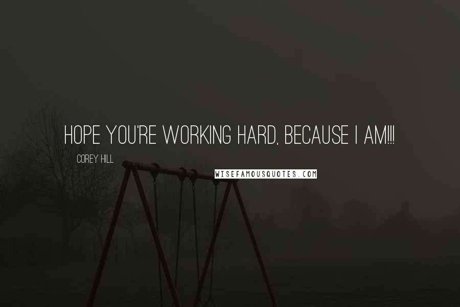 Corey Hill quotes: Hope you're working hard, because I am!!!