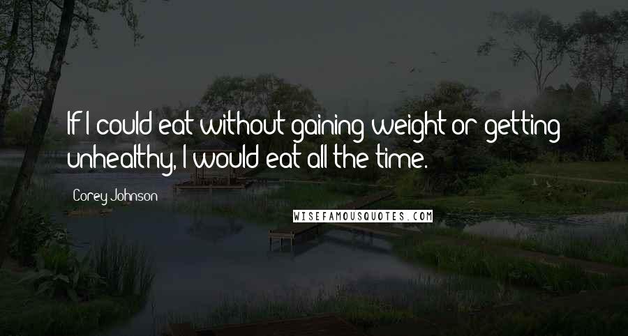 Corey Johnson quotes: If I could eat without gaining weight or getting unhealthy, I would eat all the time.