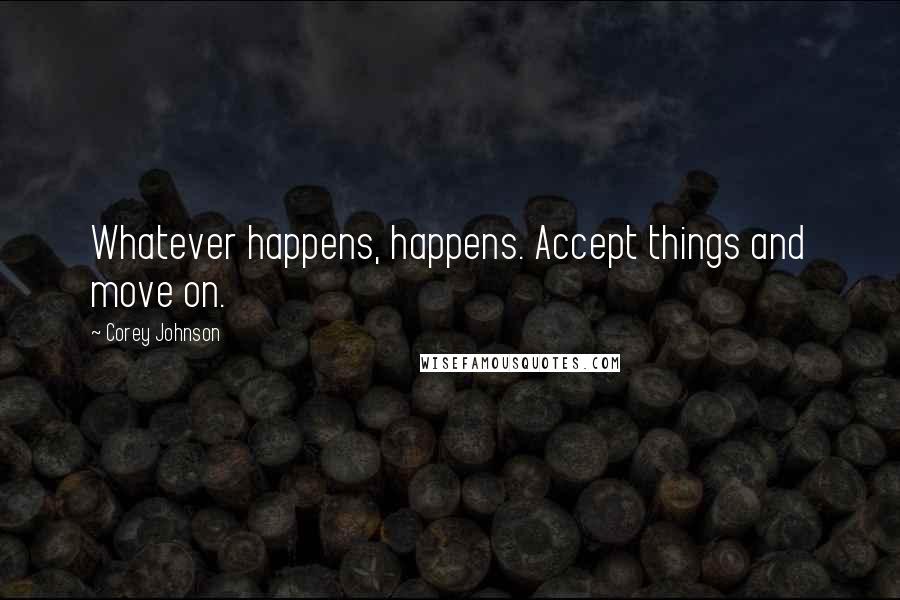 Corey Johnson quotes: Whatever happens, happens. Accept things and move on.