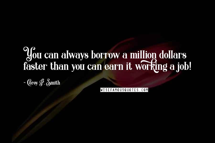 Corey P. Smith quotes: You can always borrow a million dollars faster than you can earn it working a job!