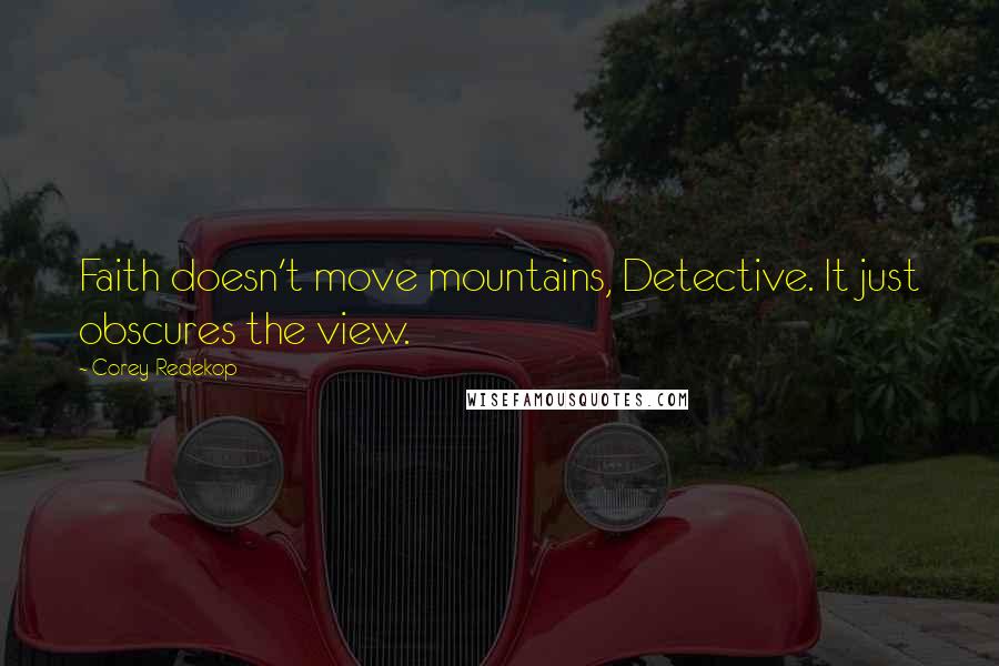 Corey Redekop quotes: Faith doesn't move mountains, Detective. It just obscures the view.