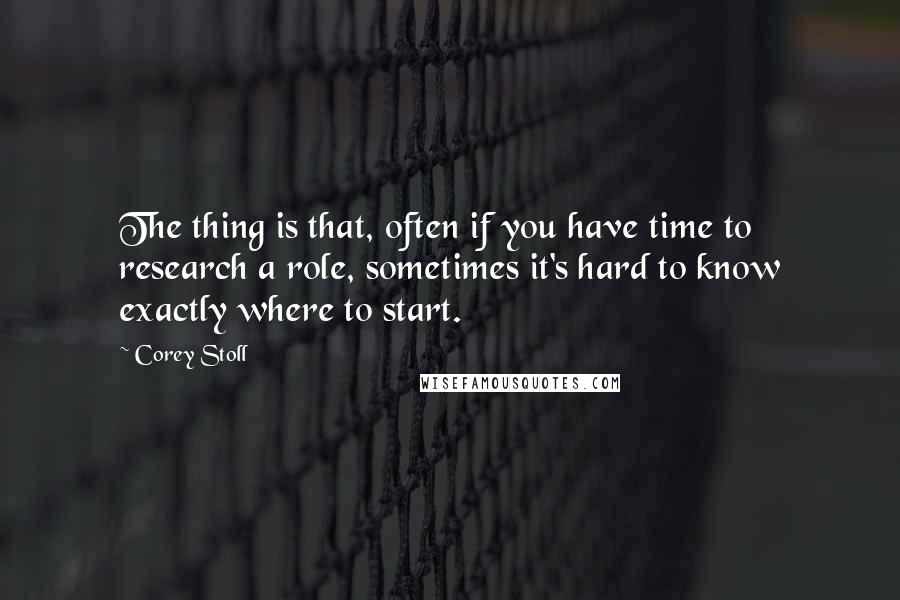 Corey Stoll quotes: The thing is that, often if you have time to research a role, sometimes it's hard to know exactly where to start.