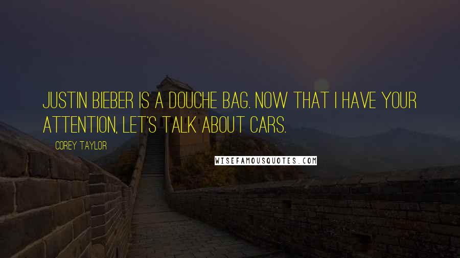 Corey Taylor quotes: Justin Bieber is a douche bag. Now that I have your attention, let's talk about cars.