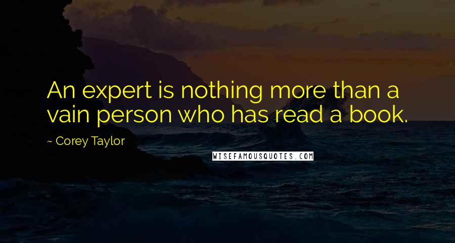 Corey Taylor quotes: An expert is nothing more than a vain person who has read a book.