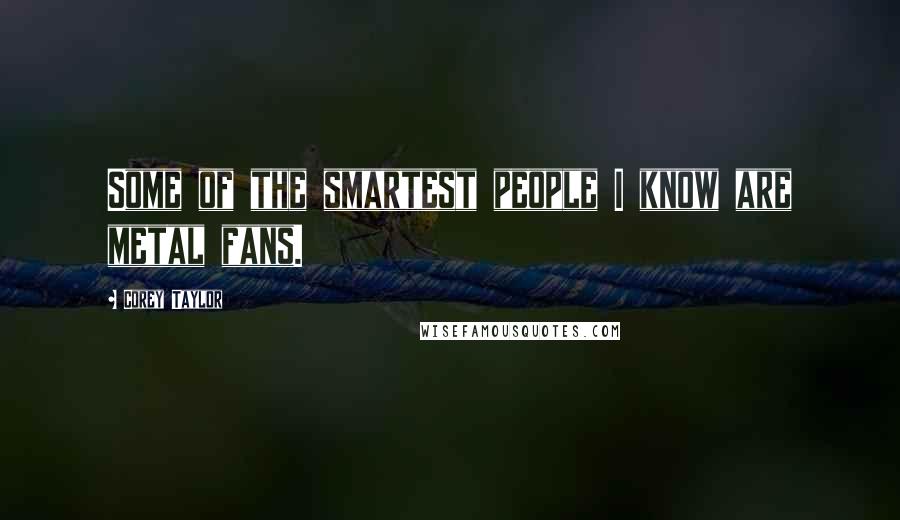 Corey Taylor quotes: Some of the smartest people I know are metal fans.