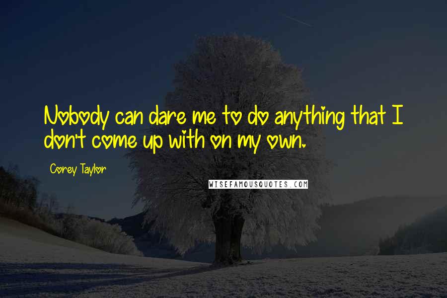 Corey Taylor quotes: Nobody can dare me to do anything that I don't come up with on my own.