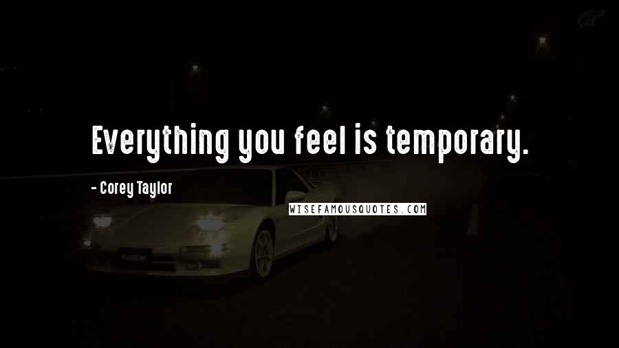 Corey Taylor quotes: Everything you feel is temporary.