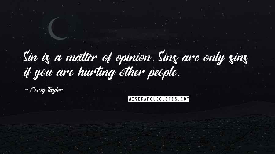 Corey Taylor quotes: Sin is a matter of opinion. Sins are only sins if you are hurting other people.