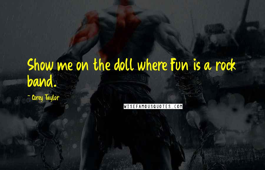 Corey Taylor quotes: Show me on the doll where Fun is a rock band.