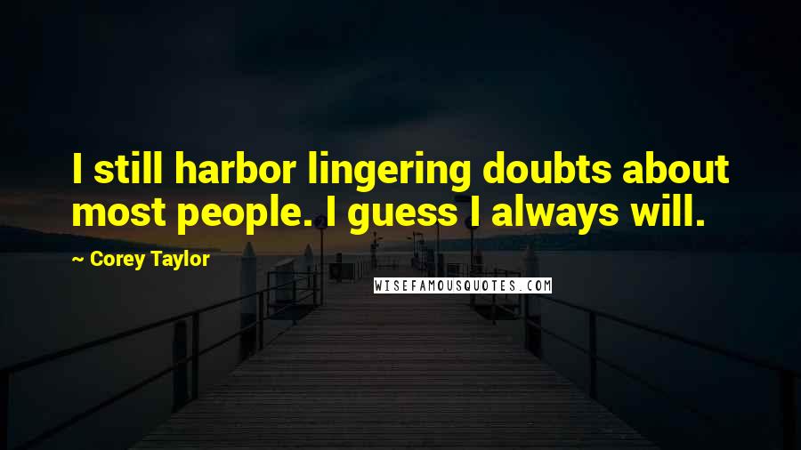 Corey Taylor quotes: I still harbor lingering doubts about most people. I guess I always will.