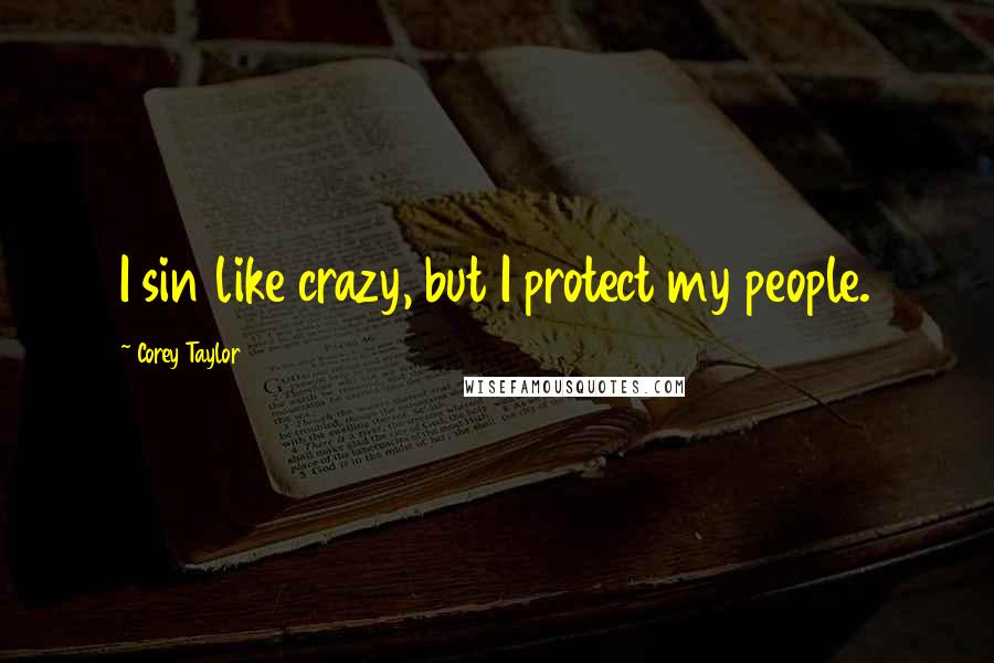 Corey Taylor quotes: I sin like crazy, but I protect my people.