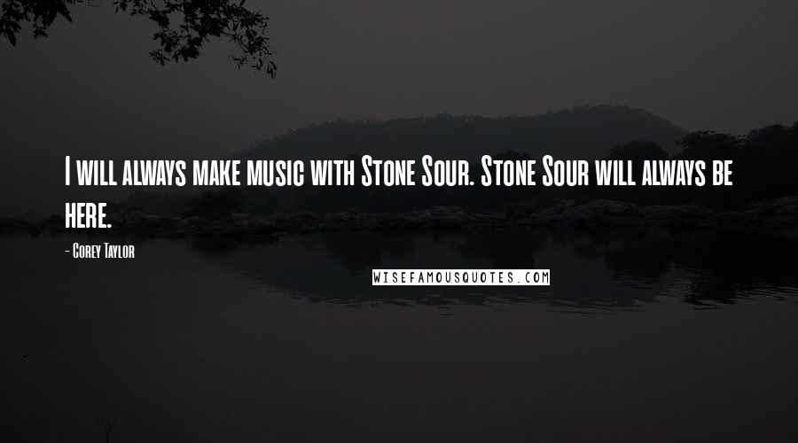 Corey Taylor quotes: I will always make music with Stone Sour. Stone Sour will always be here.