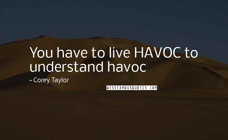 Corey Taylor quotes: You have to live HAVOC to understand havoc