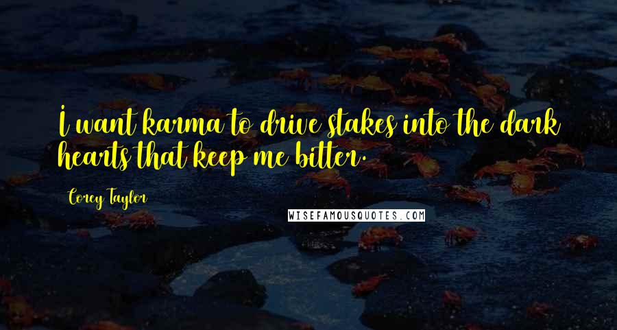 Corey Taylor quotes: I want karma to drive stakes into the dark hearts that keep me bitter.