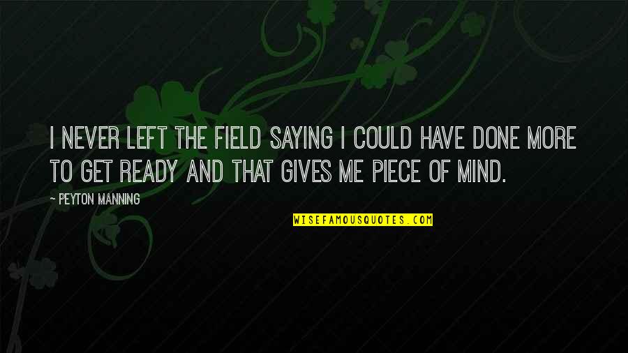 Corfield Periflex Quotes By Peyton Manning: I never left the field saying I could Corfield Periflex Quotes By Peyton Manning: I never left the field saying I could