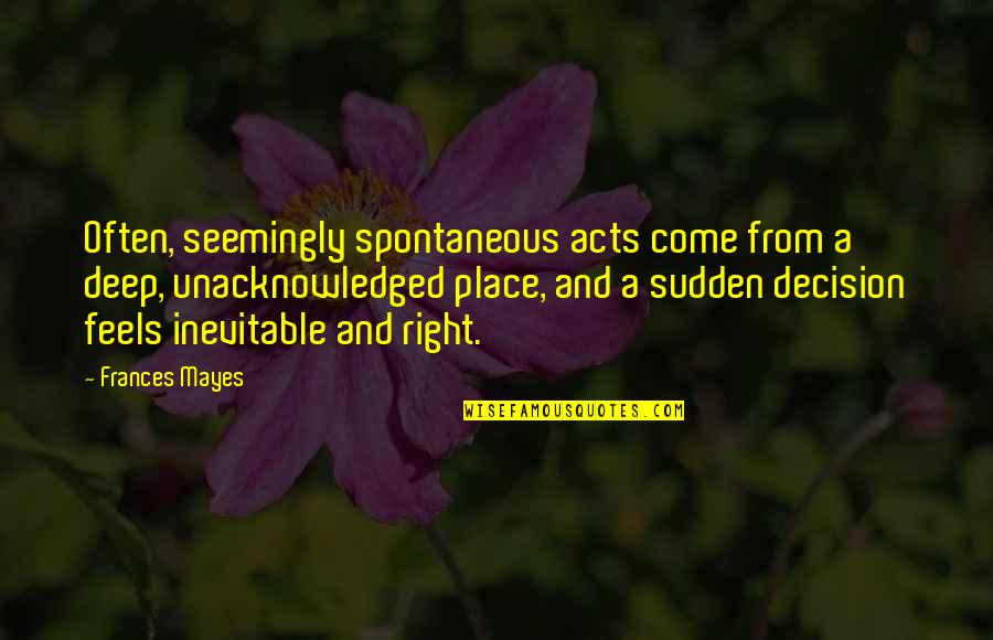 Corfman Roy Quotes By Frances Mayes: Often, seemingly spontaneous acts come from a deep,